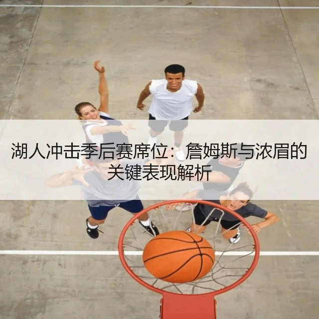 湖人冲击季后赛席位：詹姆斯与浓眉的关键表现解析