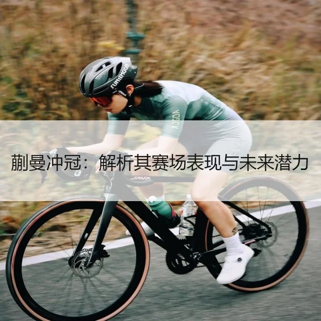 蒯曼冲冠:解析其赛场表现与未来潜力