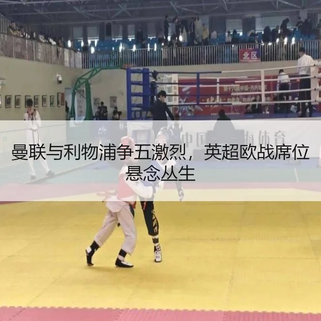 曼联与利物浦争五激烈,英超欧战席位悬念丛生