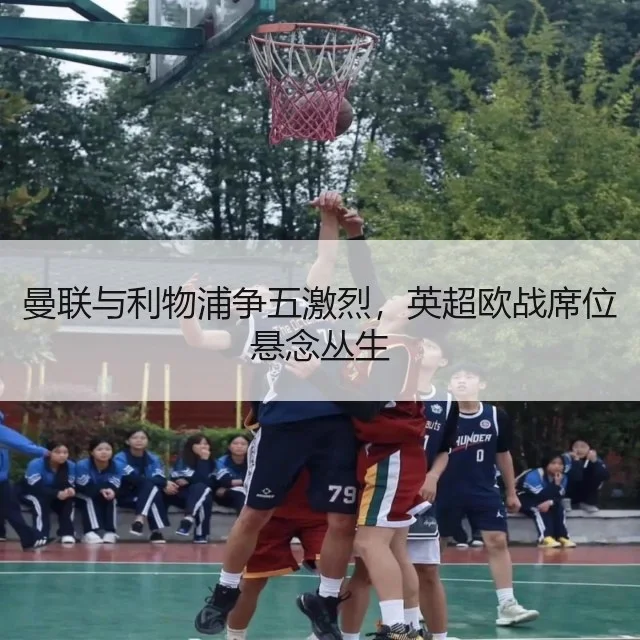 曼联与利物浦争五激烈，英超欧战席位悬念丛生 - WorldCupChina