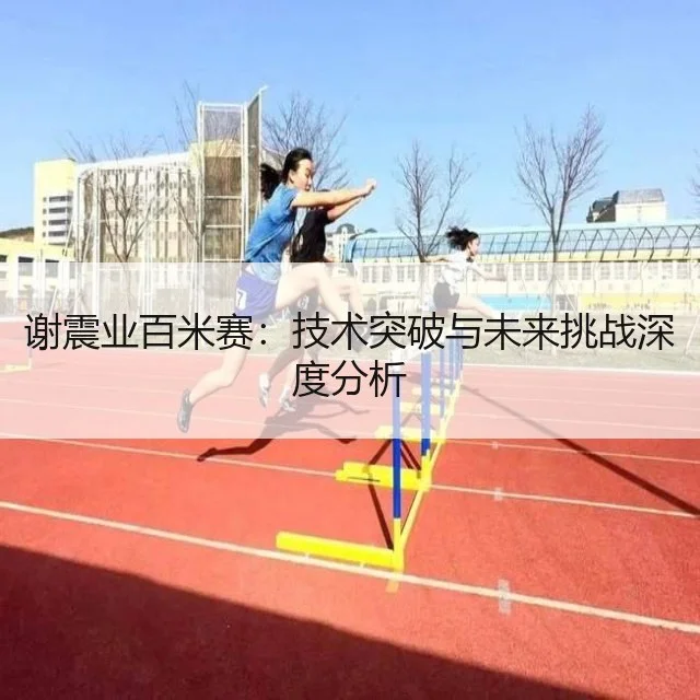 谢震业百米赛：技术突破与未来挑战深度分析 | WorldCupChina